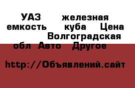 УАЗ 2207,железная емкость 3-4 куба  › Цена ­ 28 000 - Волгоградская обл. Авто » Другое   